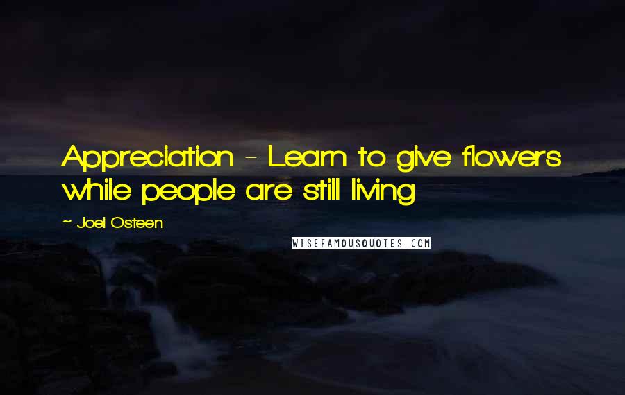 Joel Osteen Quotes: Appreciation - Learn to give flowers while people are still living