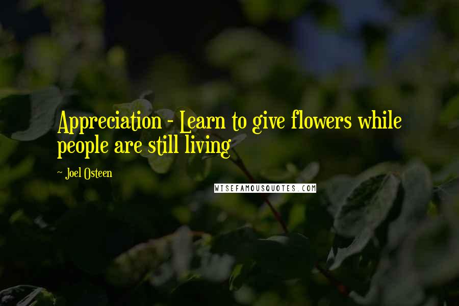 Joel Osteen Quotes: Appreciation - Learn to give flowers while people are still living