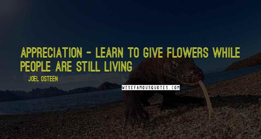 Joel Osteen Quotes: Appreciation - Learn to give flowers while people are still living