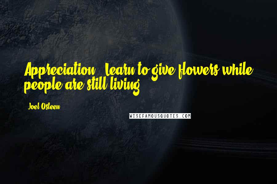 Joel Osteen Quotes: Appreciation - Learn to give flowers while people are still living