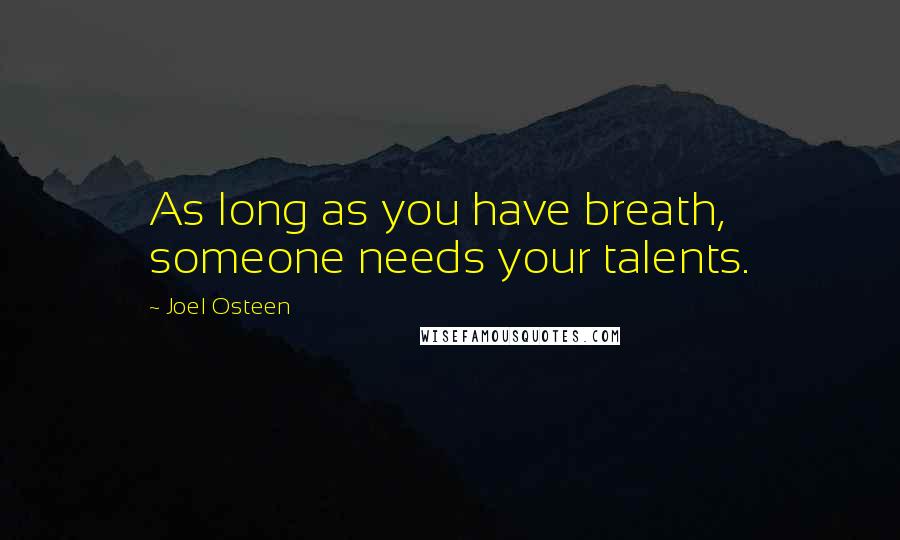 Joel Osteen Quotes: As long as you have breath, someone needs your talents.