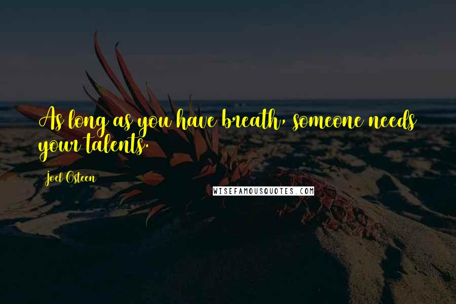 Joel Osteen Quotes: As long as you have breath, someone needs your talents.