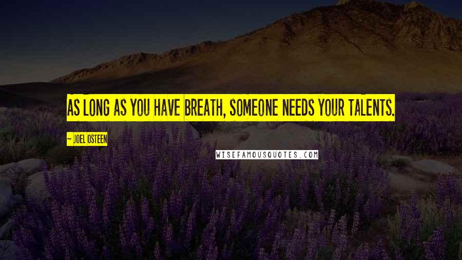 Joel Osteen Quotes: As long as you have breath, someone needs your talents.