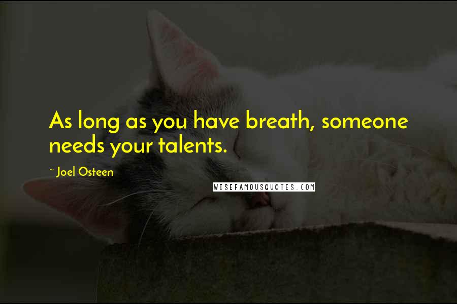 Joel Osteen Quotes: As long as you have breath, someone needs your talents.