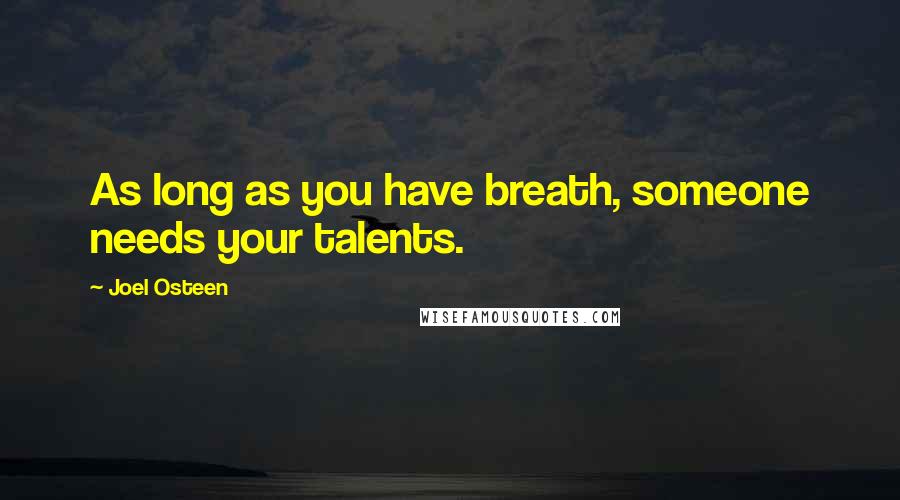 Joel Osteen Quotes: As long as you have breath, someone needs your talents.