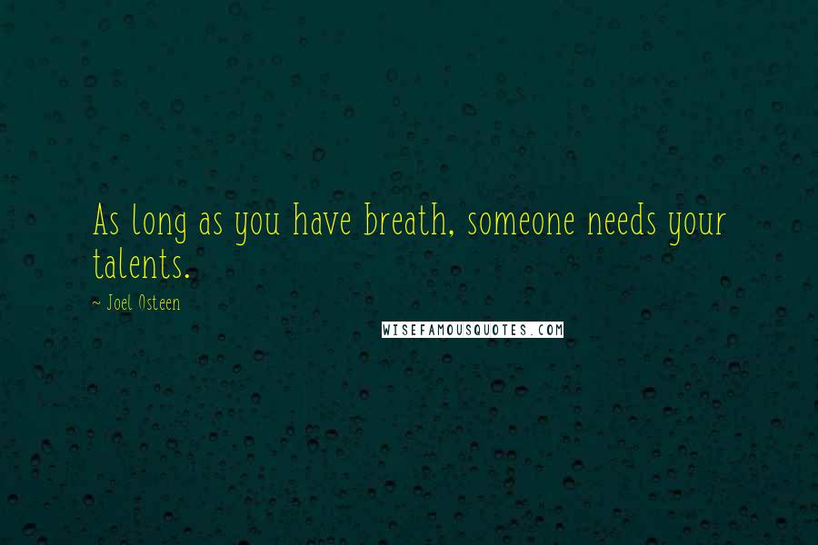 Joel Osteen Quotes: As long as you have breath, someone needs your talents.