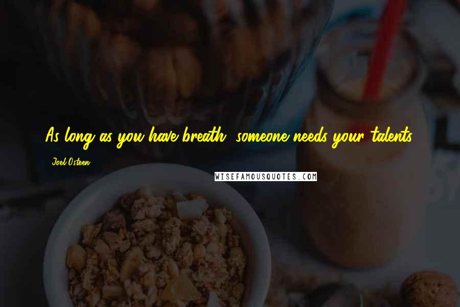 Joel Osteen Quotes: As long as you have breath, someone needs your talents.