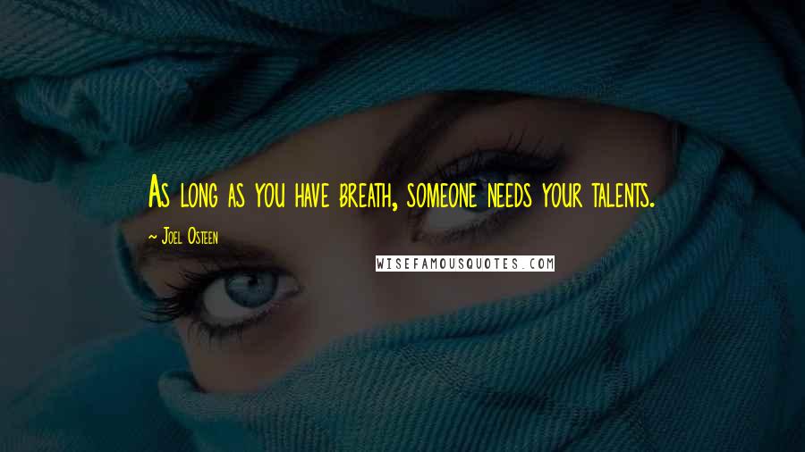 Joel Osteen Quotes: As long as you have breath, someone needs your talents.