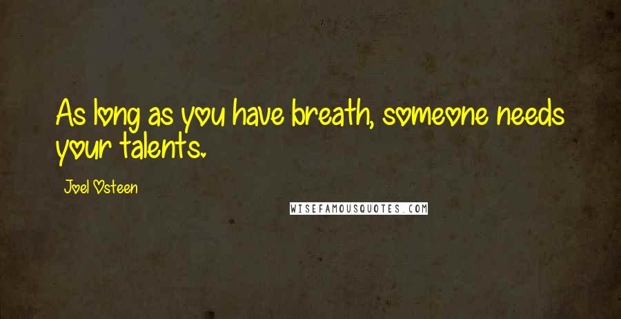 Joel Osteen Quotes: As long as you have breath, someone needs your talents.