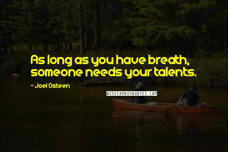Joel Osteen Quotes: As long as you have breath, someone needs your talents.