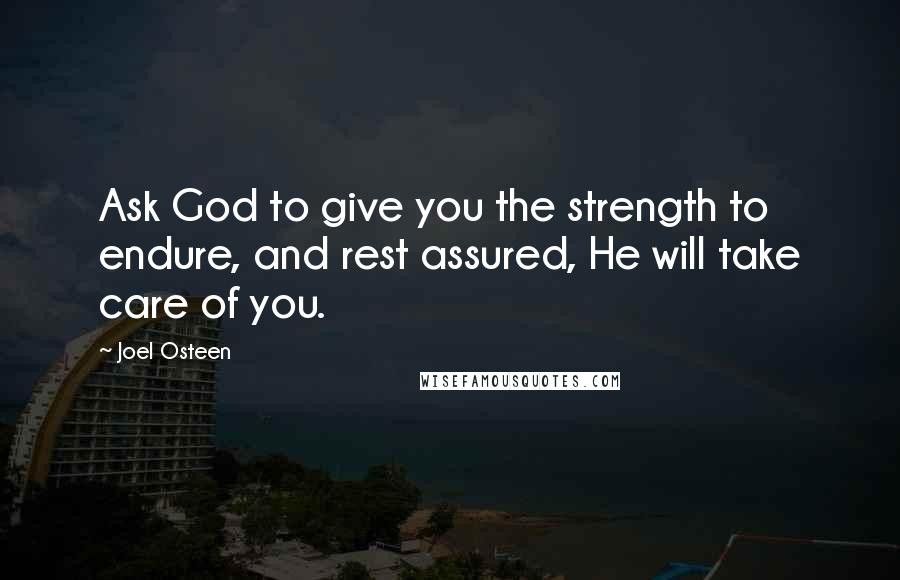 Joel Osteen Quotes: Ask God to give you the strength to endure, and rest assured, He will take care of you.