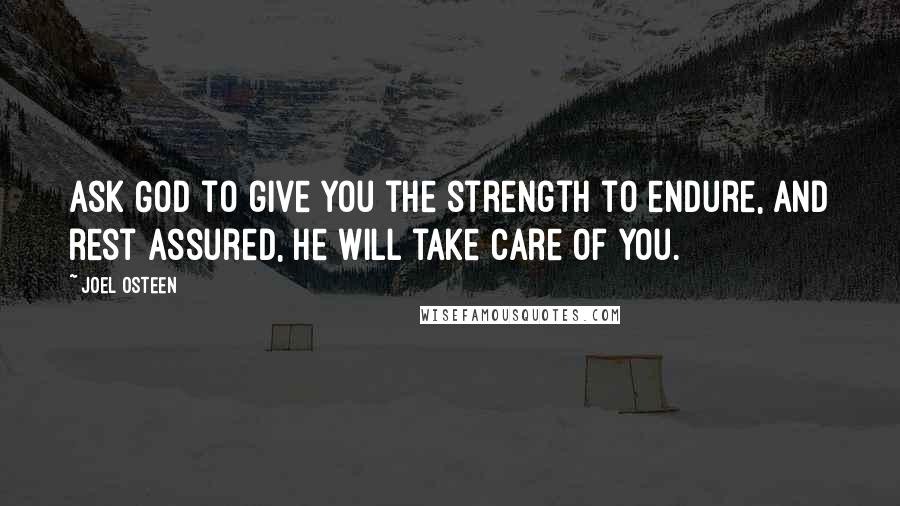 Joel Osteen Quotes: Ask God to give you the strength to endure, and rest assured, He will take care of you.