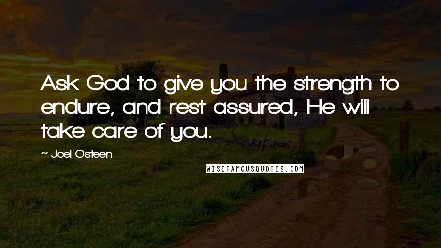 Joel Osteen Quotes: Ask God to give you the strength to endure, and rest assured, He will take care of you.