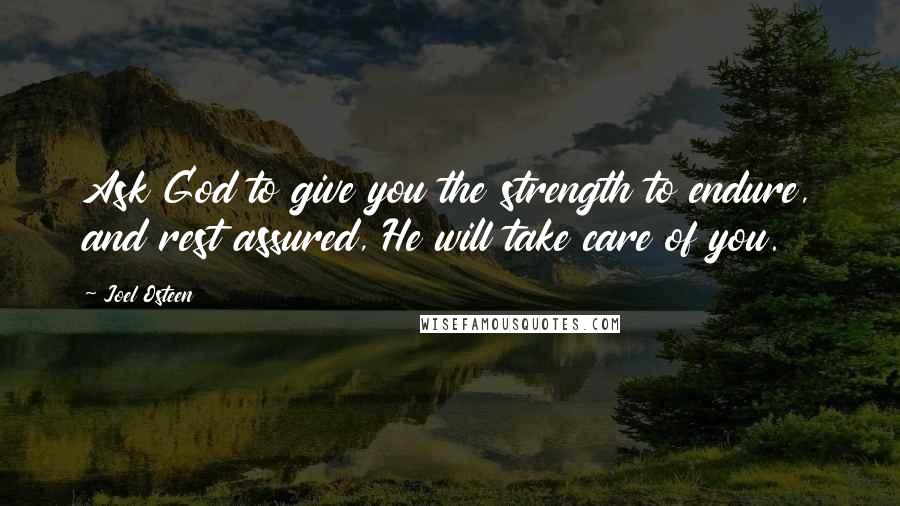 Joel Osteen Quotes: Ask God to give you the strength to endure, and rest assured, He will take care of you.