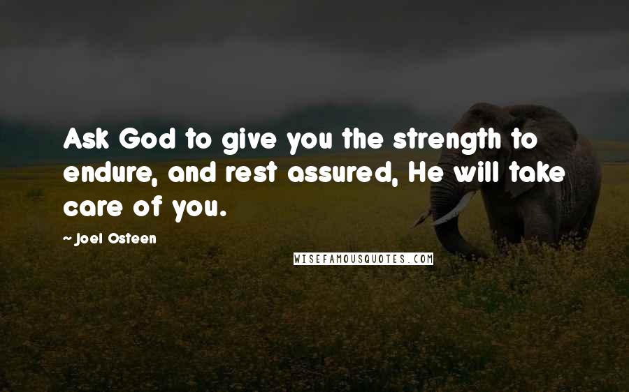 Joel Osteen Quotes: Ask God to give you the strength to endure, and rest assured, He will take care of you.