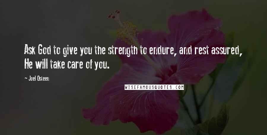 Joel Osteen Quotes: Ask God to give you the strength to endure, and rest assured, He will take care of you.