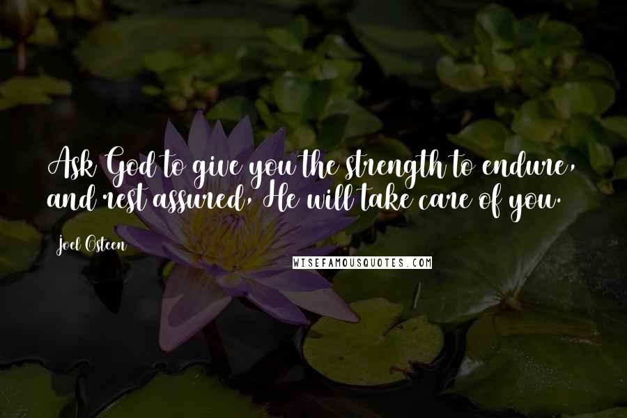 Joel Osteen Quotes: Ask God to give you the strength to endure, and rest assured, He will take care of you.