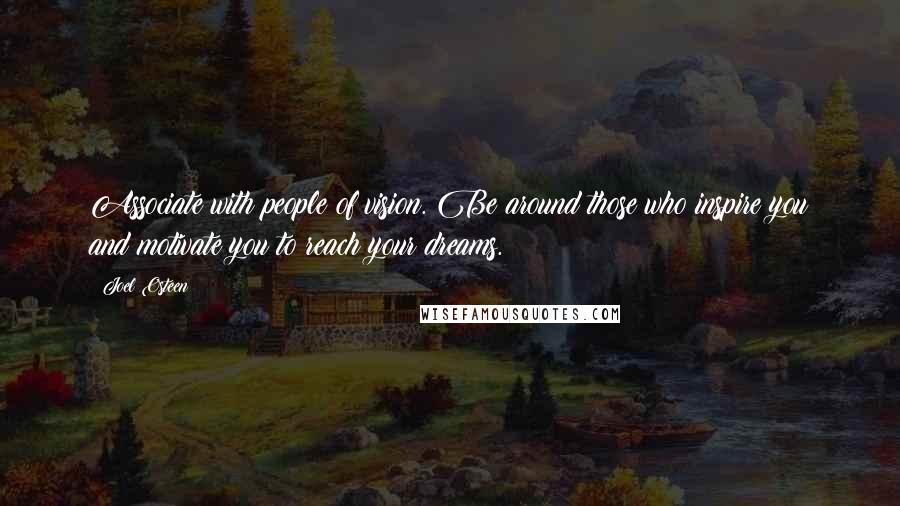 Joel Osteen Quotes: Associate with people of vision. Be around those who inspire you and motivate you to reach your dreams.