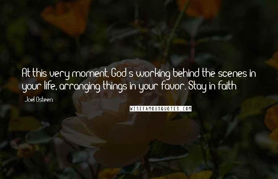 Joel Osteen Quotes: At this very moment, God's working behind the scenes in your life, arranging things in your favor. Stay in faith!