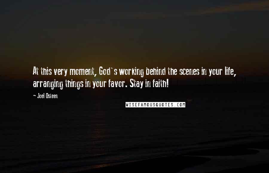 Joel Osteen Quotes: At this very moment, God's working behind the scenes in your life, arranging things in your favor. Stay in faith!