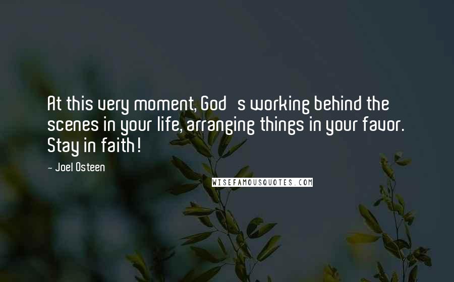 Joel Osteen Quotes: At this very moment, God's working behind the scenes in your life, arranging things in your favor. Stay in faith!