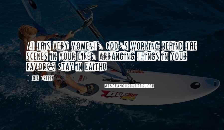 Joel Osteen Quotes: At this very moment, God's working behind the scenes in your life, arranging things in your favor. Stay in faith!