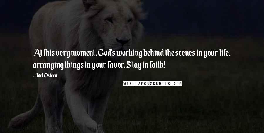 Joel Osteen Quotes: At this very moment, God's working behind the scenes in your life, arranging things in your favor. Stay in faith!
