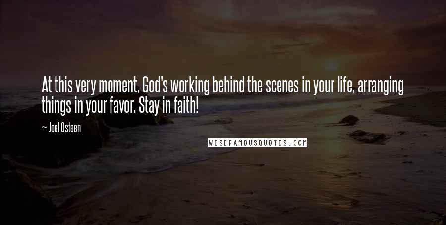 Joel Osteen Quotes: At this very moment, God's working behind the scenes in your life, arranging things in your favor. Stay in faith!
