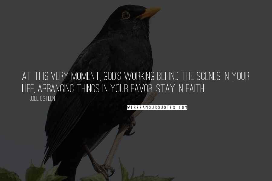 Joel Osteen Quotes: At this very moment, God's working behind the scenes in your life, arranging things in your favor. Stay in faith!