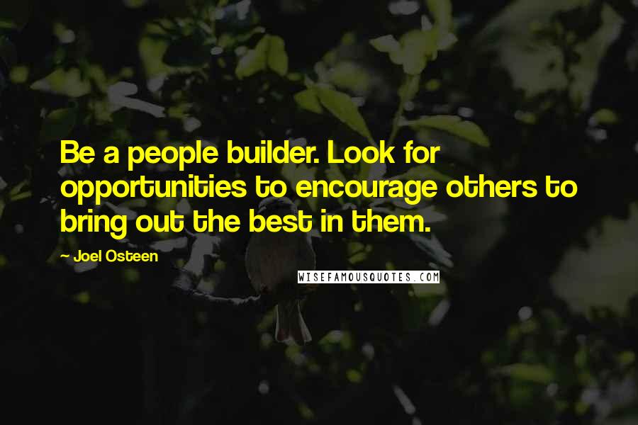 Joel Osteen Quotes: Be a people builder. Look for opportunities to encourage others to bring out the best in them.