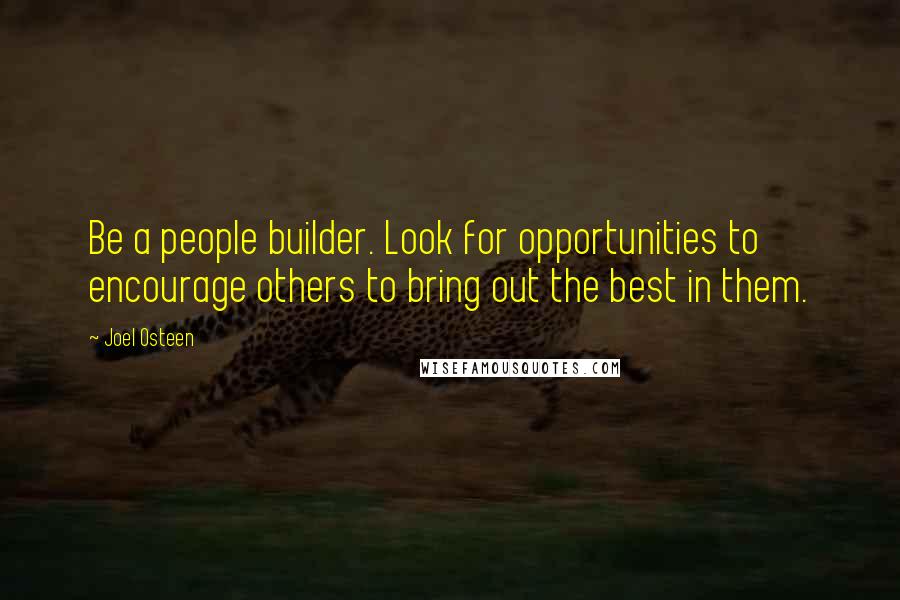 Joel Osteen Quotes: Be a people builder. Look for opportunities to encourage others to bring out the best in them.