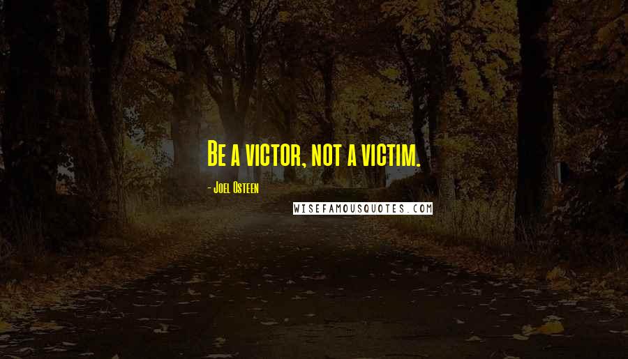 Joel Osteen Quotes: Be a victor, not a victim.