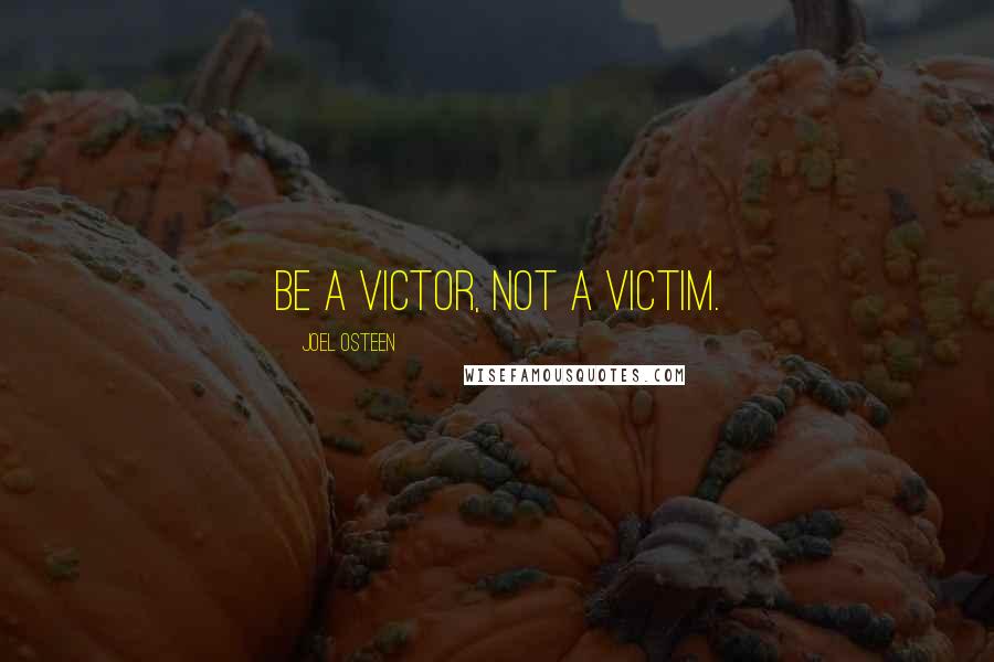 Joel Osteen Quotes: Be a victor, not a victim.
