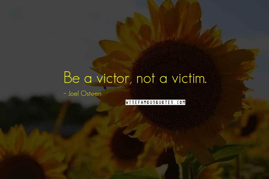 Joel Osteen Quotes: Be a victor, not a victim.