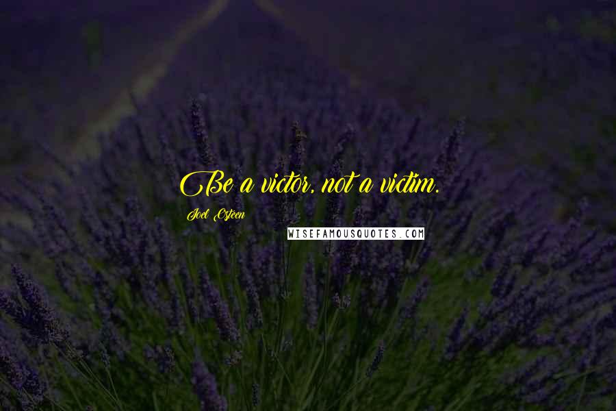 Joel Osteen Quotes: Be a victor, not a victim.