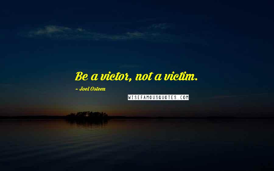 Joel Osteen Quotes: Be a victor, not a victim.