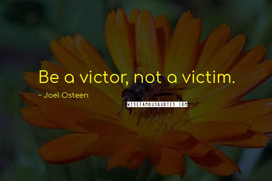 Joel Osteen Quotes: Be a victor, not a victim.