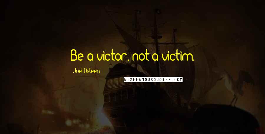 Joel Osteen Quotes: Be a victor, not a victim.