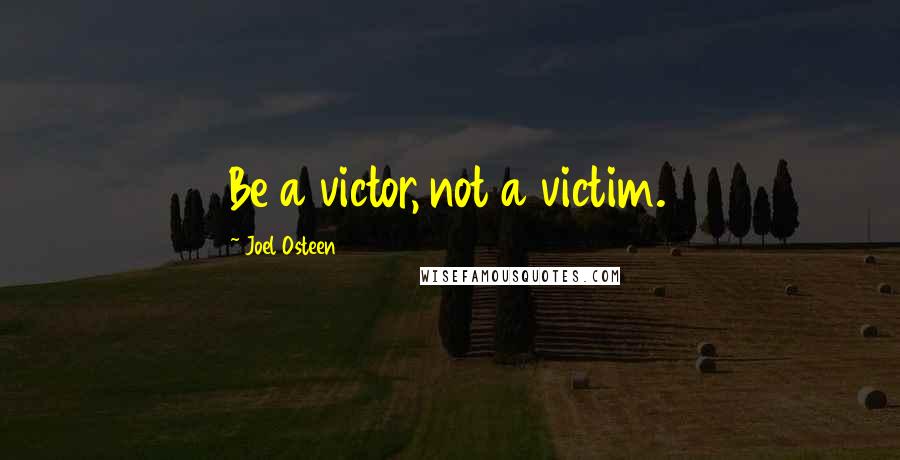 Joel Osteen Quotes: Be a victor, not a victim.