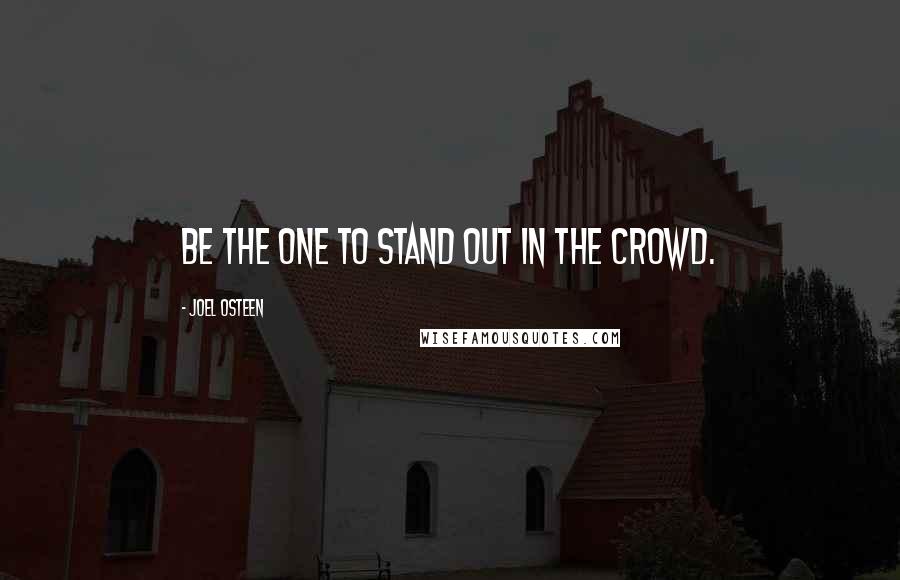 Joel Osteen Quotes: Be the one to stand out in the crowd.