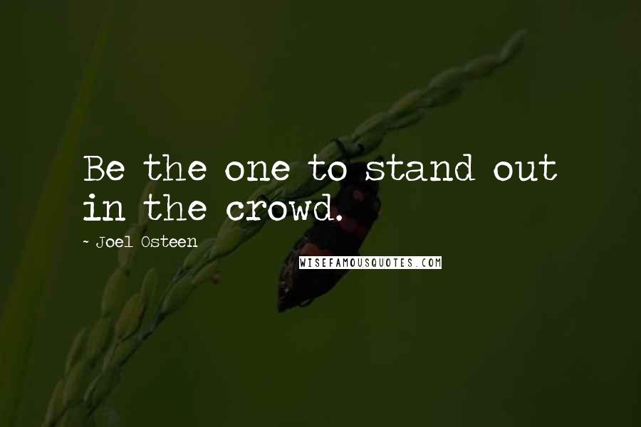 Joel Osteen Quotes: Be the one to stand out in the crowd.