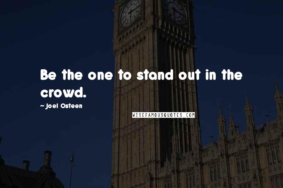 Joel Osteen Quotes: Be the one to stand out in the crowd.