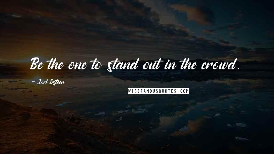 Joel Osteen Quotes: Be the one to stand out in the crowd.