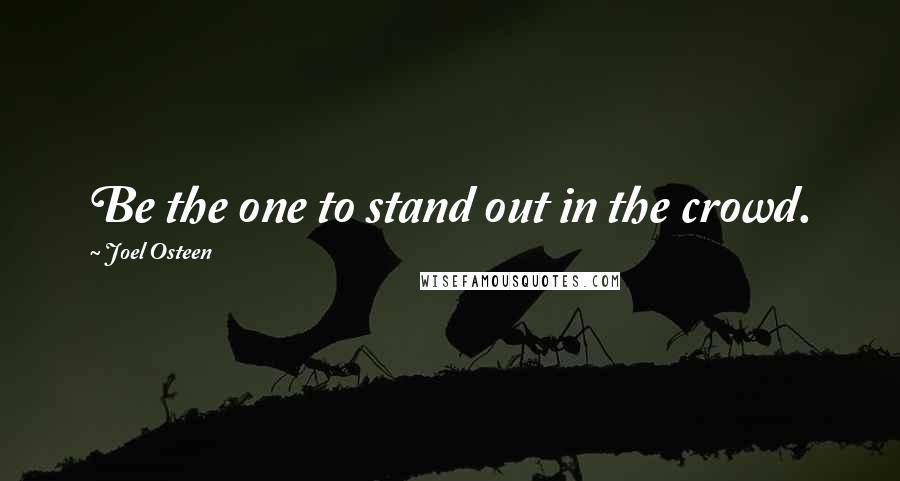 Joel Osteen Quotes: Be the one to stand out in the crowd.