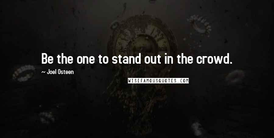 Joel Osteen Quotes: Be the one to stand out in the crowd.