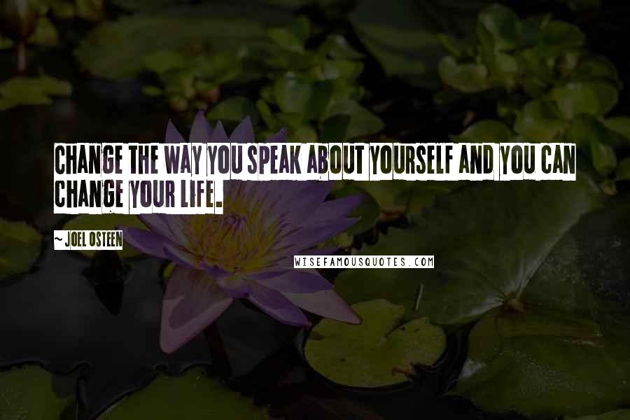 Joel Osteen Quotes: Change the way you speak about yourself and you can change your life.