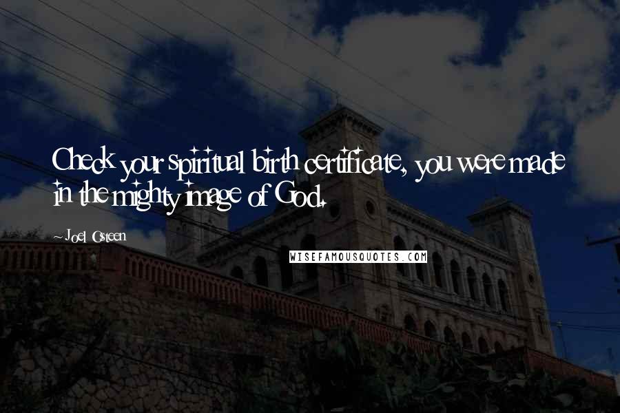 Joel Osteen Quotes: Check your spiritual birth certificate, you were made in the mighty image of God.