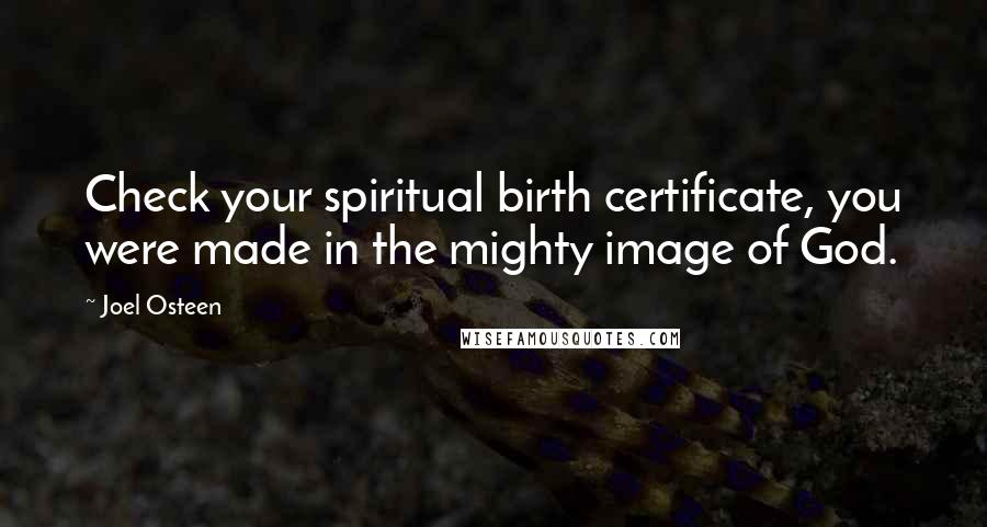 Joel Osteen Quotes: Check your spiritual birth certificate, you were made in the mighty image of God.