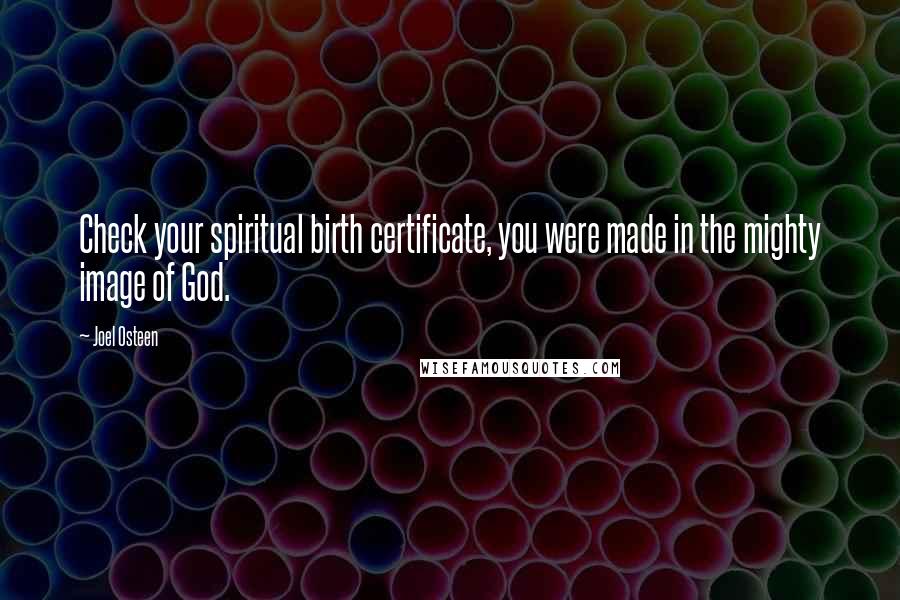 Joel Osteen Quotes: Check your spiritual birth certificate, you were made in the mighty image of God.