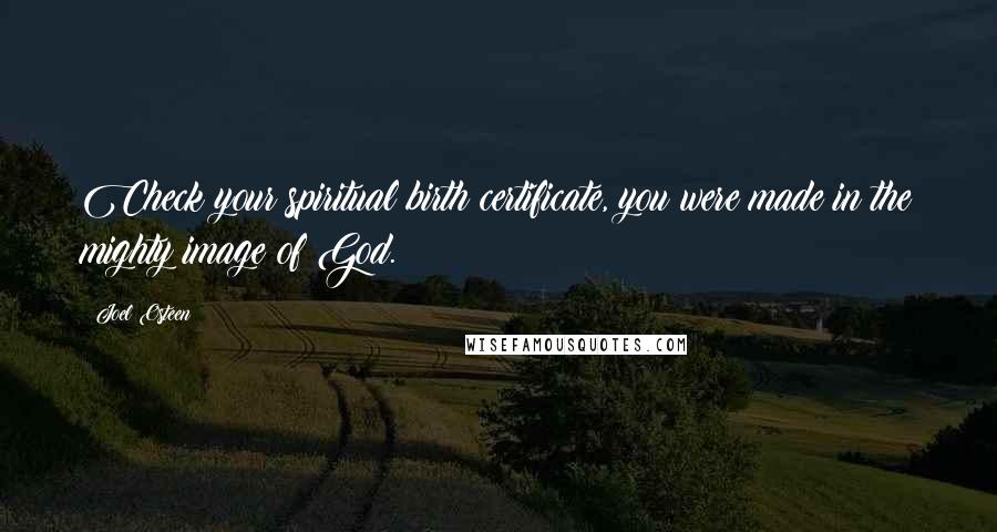 Joel Osteen Quotes: Check your spiritual birth certificate, you were made in the mighty image of God.